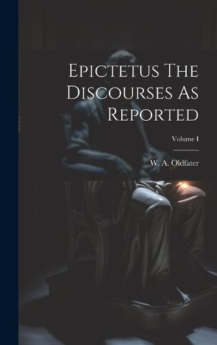 Cover image for Epictetus The Discourses As Reported; Volume I