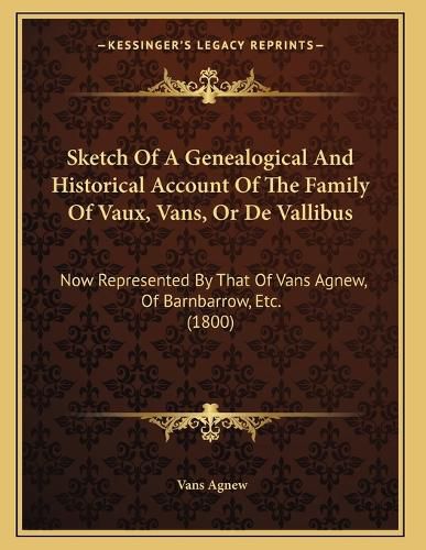Cover image for Sketch of a Genealogical and Historical Account of the Family of Vaux, Vans, or de Vallibus: Now Represented by That of Vans Agnew, of Barnbarrow, Etc. (1800)