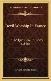 Cover image for Devil Worship in France: Or the Question of Lucifer (1896)
