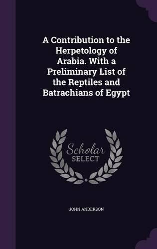 Cover image for A Contribution to the Herpetology of Arabia. with a Preliminary List of the Reptiles and Batrachians of Egypt