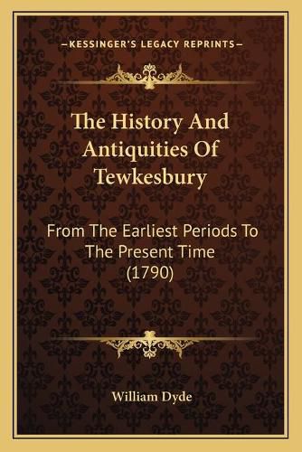 Cover image for The History and Antiquities of Tewkesbury: From the Earliest Periods to the Present Time (1790)