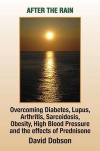 Cover image for After the Rain: Overcoming Diabetes, Lupus, Arthritis, Sarcoidosis, Prednisone, Obesity