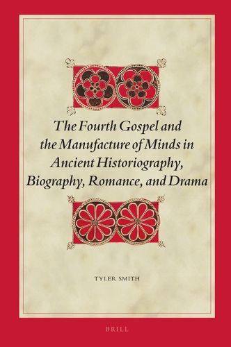 Cover image for The Fourth Gospel and the Manufacture of Minds in Ancient Historiography, Biography, Romance, and Drama