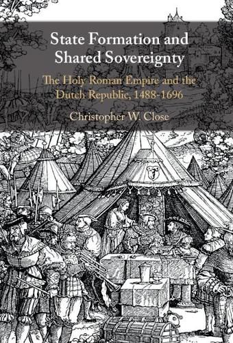 Cover image for State Formation and Shared Sovereignty: The Holy Roman Empire and the Dutch Republic, 1488-1696