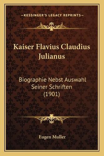 Kaiser Flavius Claudius Julianus: Biographie Nebst Auswahl Seiner Schriften (1901)