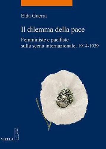 Cover image for Il Dilemma Della Pace: Femministe E Pacifiste Sulla Scena Internazionale 1914-1939