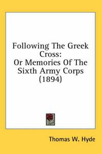 Cover image for Following the Greek Cross: Or Memories of the Sixth Army Corps (1894)