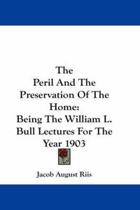 Cover image for The Peril and the Preservation of the Home: Being the William L. Bull Lectures for the Year 1903