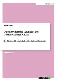 Cover image for Gunther Grzimek - Architekt des Demokratischen Gruns: Der Munchner Olympiapark als zeitlose Gebrauchslandschaft