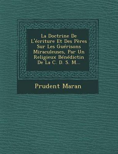 La Doctrine de L'Ecriture Et Des Peres Sur Les Guerisons Miraculeuses, Par Un Religieux Benedictin de La C. D. S. M...