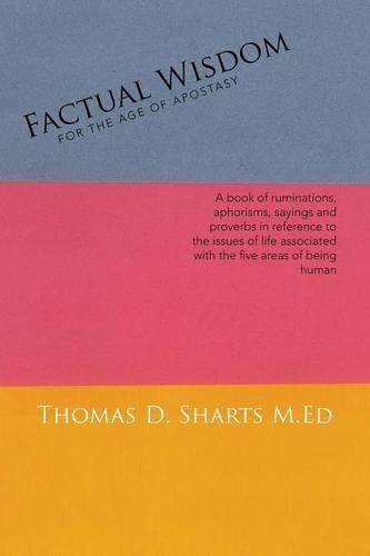 Factual Wisdom For the Age of Apostasy: A book of ruminations, aphorisms, sayings and proverbs in reference to the issues of life associated with the five areas of being human