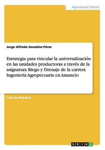 Cover image for Estrategia para vincular la universalizacion en las unidades productoras a traves de la asignatura Riego y Drenaje de la carrera Ingenieria Agropecuaria en Amancio