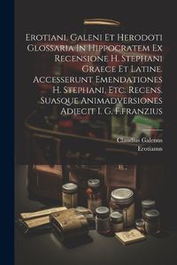 Cover image for Erotiani, Galeni Et Herodoti Glossaria In Hippocratem Ex Recensione H. Stephani Graece Et Latine. Accesserunt Emendationes H. Stephani, Etc. Recens. Suasque Animadversiones Adiecit I. G. F.franzius