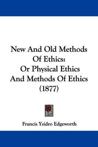 Cover image for New and Old Methods of Ethics: Or Physical Ethics and Methods of Ethics (1877)