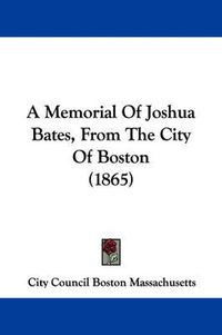 Cover image for A Memorial Of Joshua Bates, From The City Of Boston (1865)