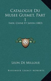 Cover image for Catalogue Du Musee Guimet, Part 1: Inde, Chine Et Japon (1883)