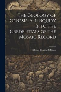 Cover image for The Geology of Genesis. An Inquiry Into the Credentials of the Mosaic Record