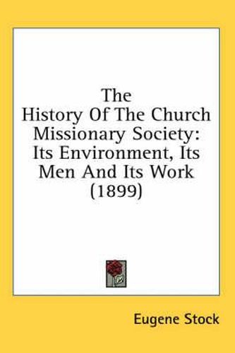 Cover image for The History of the Church Missionary Society: Its Environment, Its Men and Its Work (1899)