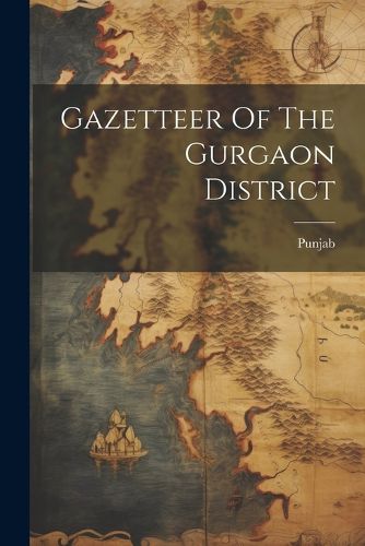 Cover image for Gazetteer Of The Gurgaon District