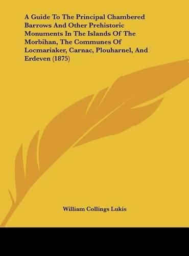 Cover image for A Guide to the Principal Chambered Barrows and Other Prehistoric Monuments in the Islands of the Morbihan, the Communes of Locmariaker, Carnac, Plouharnel, and Erdeven (1875)