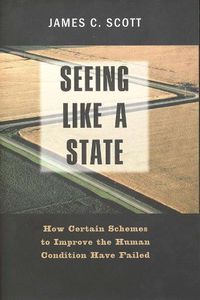 Cover image for Seeing Like a State: How Certain Schemes to Improve the Human Condition Have Failed