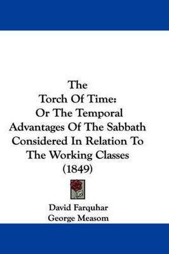 Cover image for The Torch of Time: Or the Temporal Advantages of the Sabbath Considered in Relation to the Working Classes (1849)