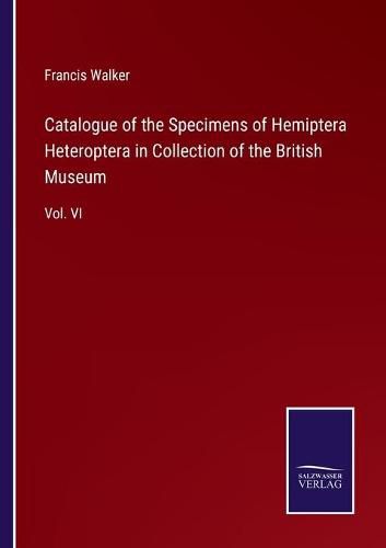 Catalogue of the Specimens of Hemiptera Heteroptera in Collection of the British Museum: Vol. VI