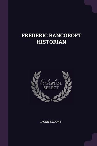 Cover image for Frederic Bancoroft Historian