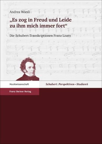Cover image for Es Zog in Freud Und Leide Zu Ihm Mich Immer Fort: Die Schubert-Transkriptionen Franz Liszts