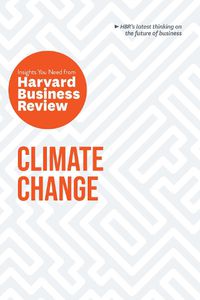 Cover image for Climate Change: The Insights You Need from Harvard Business Review: The Insights You Need from Harvard Business Review