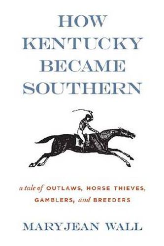 Cover image for How Kentucky Became Southern: A Tale of Outlaws, Horse Thieves, Gamblers, and Breeders