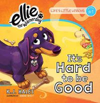 Cover image for It's Hard to be Good (Ellie the Wienerdog series): Life's Little Lessons by Ellie the Wienerdog - Lesson #1