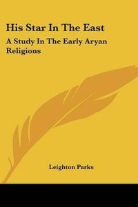 Cover image for His Star in the East: A Study in the Early Aryan Religions