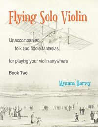 Cover image for Flying Solo Violin, Unaccompanied Folk and Fiddle Fantasias for Playing Your Violin Anywhere, Book Two