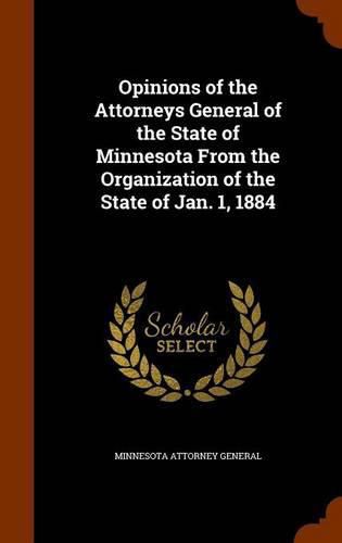 Cover image for Opinions of the Attorneys General of the State of Minnesota from the Organization of the State of Jan. 1, 1884