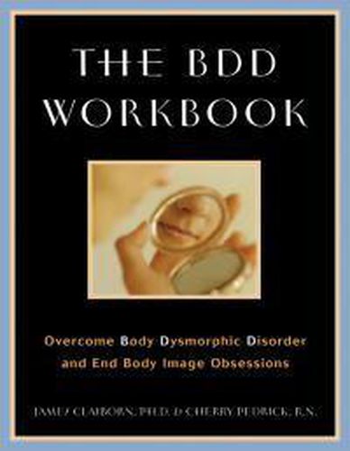 Cover image for The BDD Workbook: Overcome Body Dysmorphic Disorder and End Body Image Obsessions
