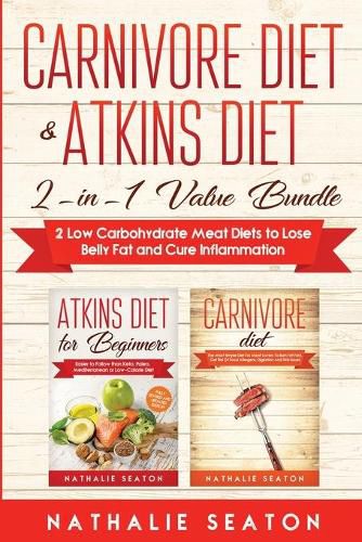 Cover image for Carnivore Diet & Atkins Diet: 2-in-1 Value Bundle 2 Low Carbohydrate Meat Diets to Lose Belly Fat and Cure Inflammation