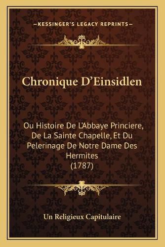 Cover image for Chronique D'Einsidlen: Ou Histoire de L'Abbaye Princiere, de La Sainte Chapelle, Et Du Pelerinage de Notre Dame Des Hermites (1787)