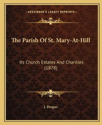 Cover image for The Parish of St. Mary-At-Hill: Its Church Estates and Charities (1878)