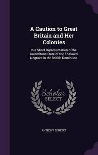 Cover image for A Caution to Great Britain and Her Colonies: In a Short Representation of the Calamitous State of the Enslaved Negroes in the British Dominions