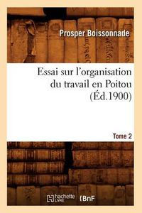 Cover image for Essai Sur l'Organisation Du Travail En Poitou. Tome 2 (Ed.1900)