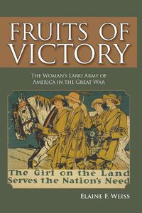 Cover image for Fruits of Victory: The Woman's Land Army of America in the Great War