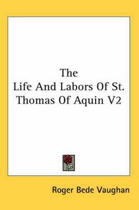 Cover image for The Life and Labors of St. Thomas of Aquin V2