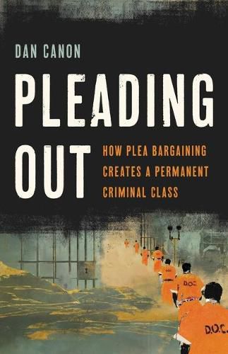 Cover image for Pleading Out: How Plea Bargaining Creates a Permanent Criminal Class