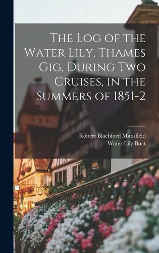 Cover image for The Log of the Water Lily, Thames Gig, During Two Cruises, in the Summers of 1851-2