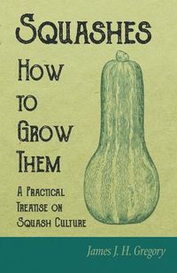 Cover image for Squashes - How to Grow Them - A Practical Treatise on Squash Culture