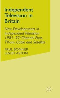 Cover image for Independent Television in Britain: Volume 6 New Developments in Independent Television 1981-92: Channel 4, TV-am, Cable and Satellite