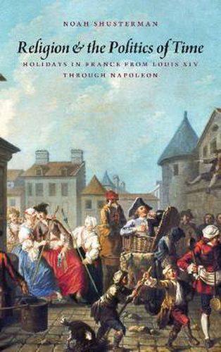 Cover image for Religion and the Politics of Time: Holidays in France from Louis XIV through Napoleon