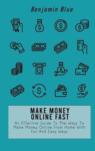 Make Money Online Fast: An Effective Guide To The Ways To Make Money Online From Home With Fun And Easy Ways