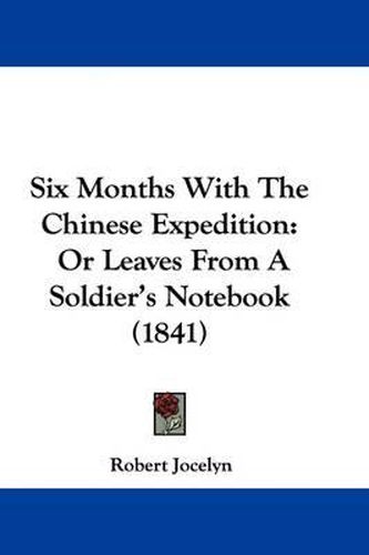 Cover image for Six Months with the Chinese Expedition: Or Leaves from a Soldier's Notebook (1841)